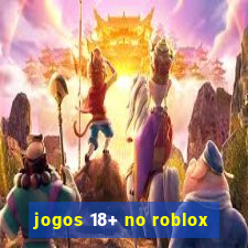 jogos 18+ no roblox